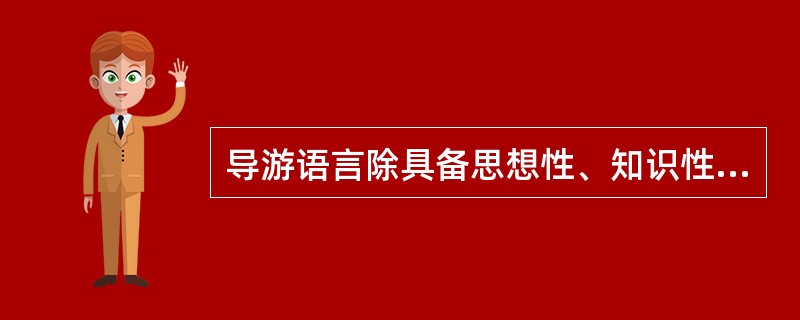 导游语言除具备思想性、知识性、趣味性之外，还应具有（）。