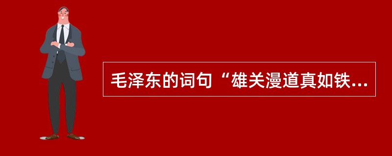 毛泽东的词句“雄关漫道真如铁，而今迈步从头越。从头越，苍山如海，残阳如血。”中的“雄关”，指的是山海关。（）