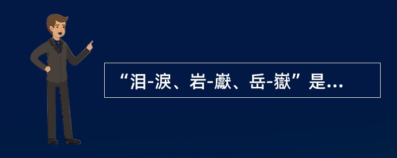 “泪-淚、岩-巚、岳-嶽”是一组异体字，形成这组异体字的原因是（）。