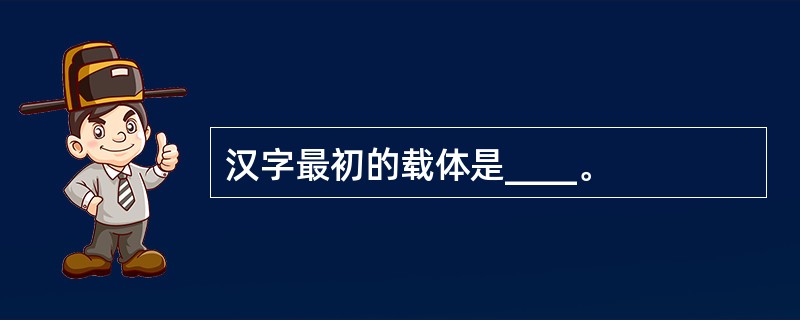 汉字最初的载体是____。