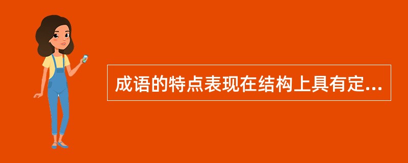 成语的特点表现在结构上具有定型性，形成上具有历史性，内容、形式上具有民族性，表意上具有（）。