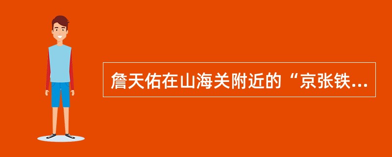 詹天佑在山海关附近的“京张铁路”上建造了“人”字形铁路，创造了中国铁路史上辉煌的一页。（）