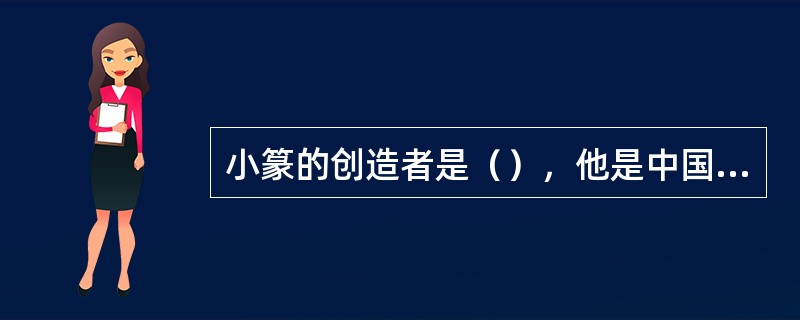 小篆的创造者是（），他是中国最早的书法家，《泰山刻石》出自他的手笔。