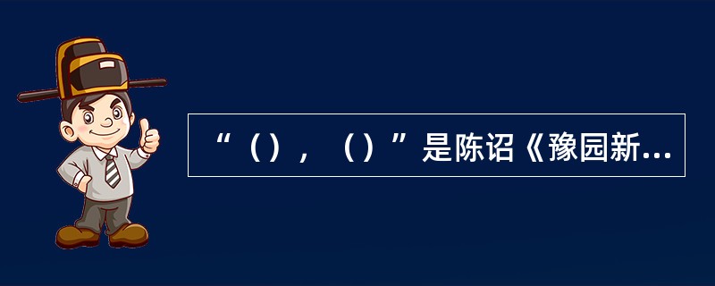 “（），（）”是陈诏《豫园新咏》中的诗句。