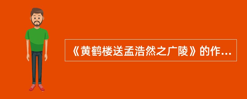 《黄鹤楼送孟浩然之广陵》的作者是（）。