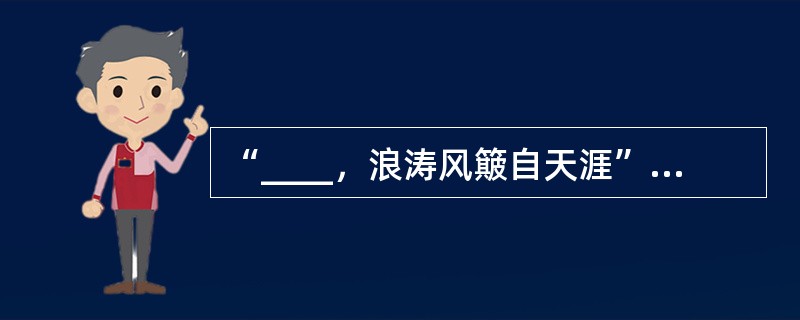 “____，浪涛风簸自天涯”描写了黄河从天而降、夹带泥沙万里奔腾之势。