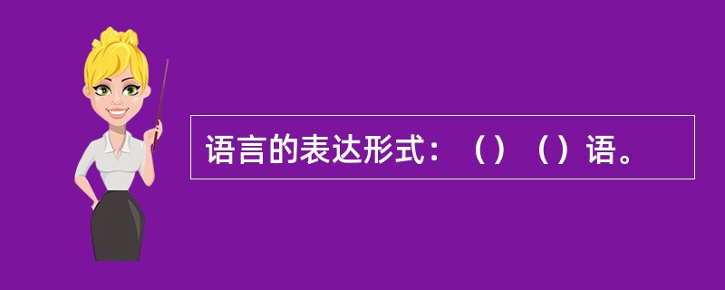 语言的表达形式：（）（）语。