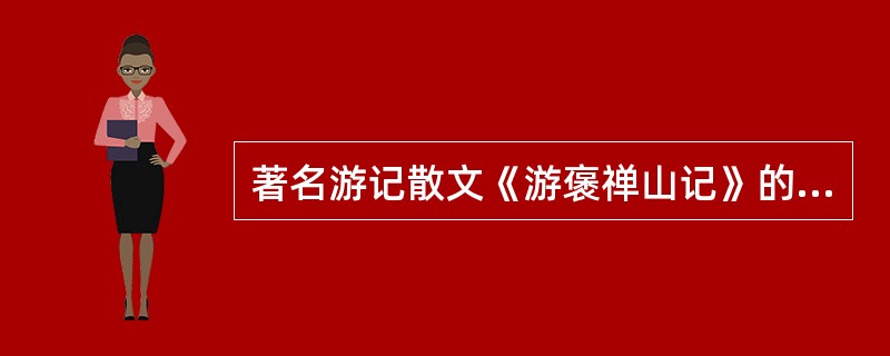著名游记散文《游褒禅山记》的作者是（）。