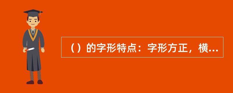 （）的字形特点：字形方正，横平竖直，书写方便，笔画布局精密细致，笔道形态丰满。