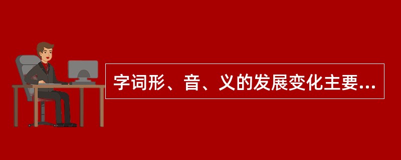 字词形、音、义的发展变化主要表现为（）。