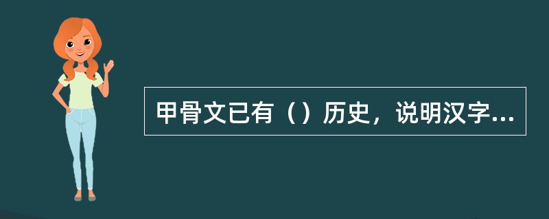 甲骨文已有（）历史，说明汉字是世界上（）的文字之一