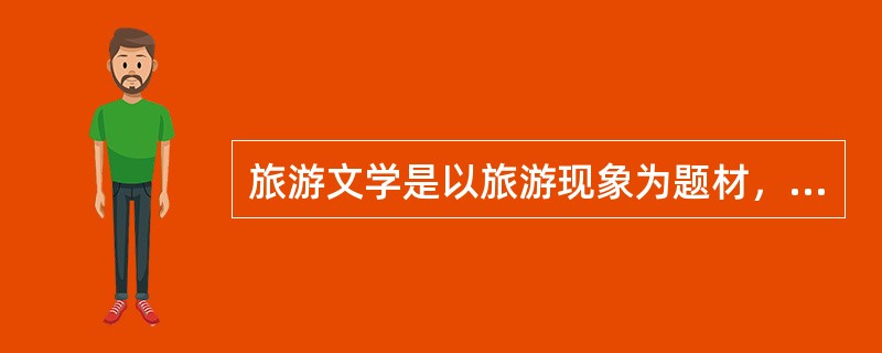 旅游文学是以旅游现象为题材，以文学艺术的手法，反映社会的旅游生活和表达作者意趣的“____”。