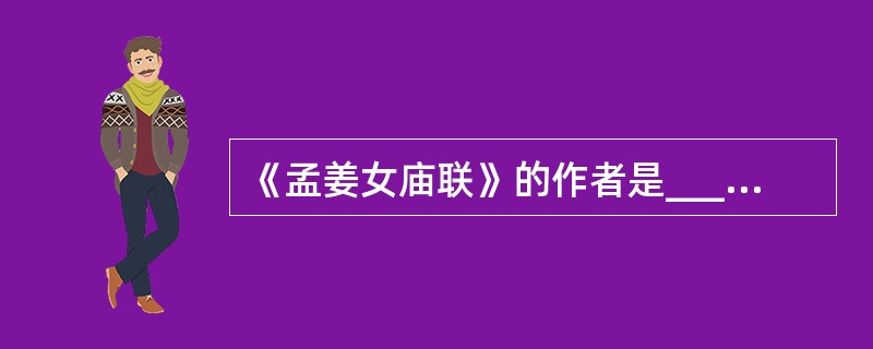 《孟姜女庙联》的作者是____。孟姜女庙位于____城东。