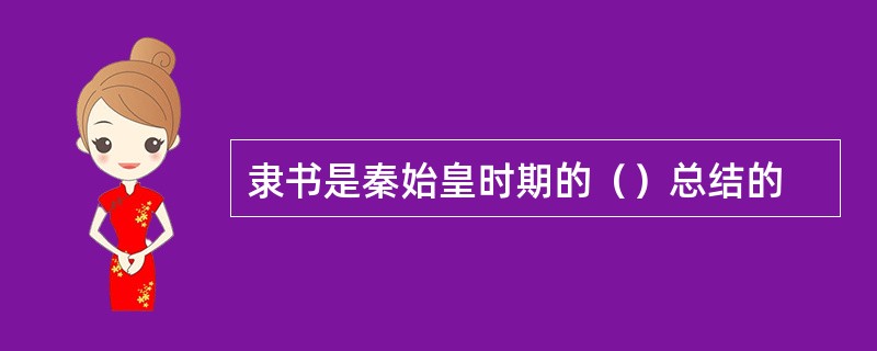隶书是秦始皇时期的（）总结的