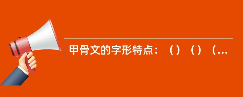 甲骨文的字形特点：（）（）（）（）