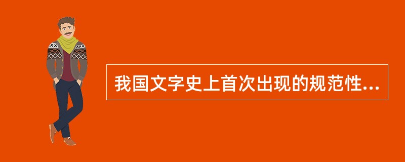 我国文字史上首次出现的规范性字体是（）