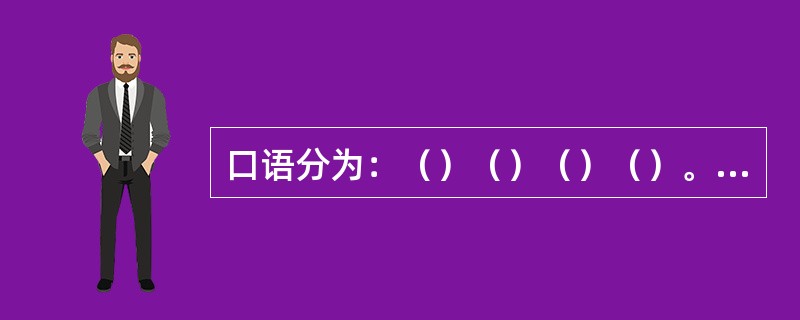 口语分为：（）（）（）（）。书面语分为：（）和（）