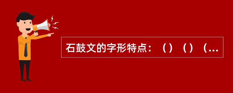 石鼓文的字形特点：（）（）（）（）