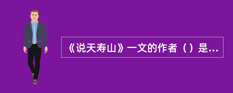 《说天寿山》一文的作者（）是近代思想家、文学家及改良主义的先驱者。