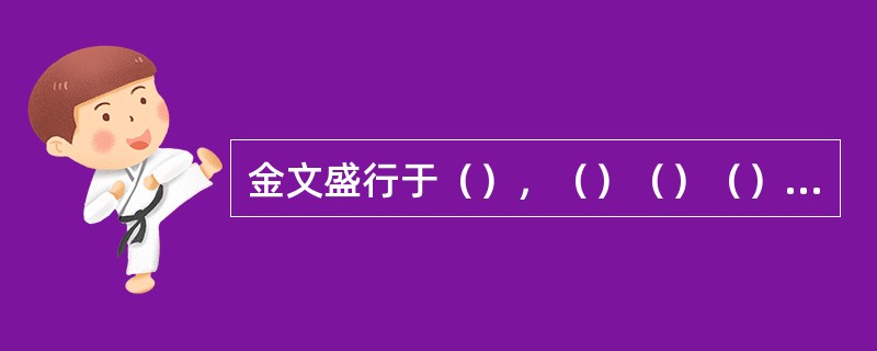 金文盛行于（），（）（）（）（）都有这种文字