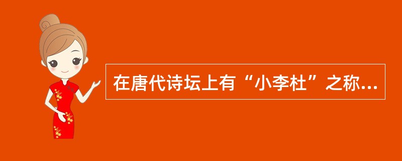 在唐代诗坛上有“小李杜”之称，其中“李”是指（）。