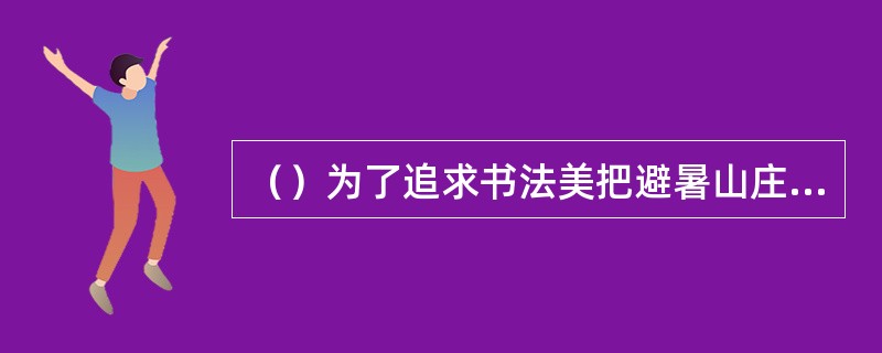 （）为了追求书法美把避暑山庄的“避”字多写了一横
