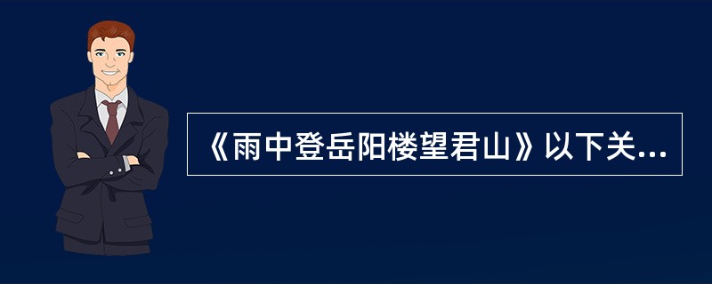 《雨中登岳阳楼望君山》以下关于第一首的读解中，恰当的一项是（）。