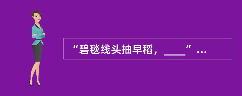 “碧毯线头抽早稻，____”出自白居易的《春题湖上》。