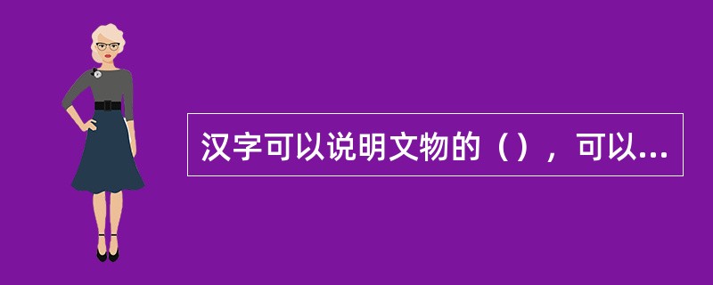 汉字可以说明文物的（），可以让历史遗迹恢复生命，是旅游景观中最有文化价值的内容。