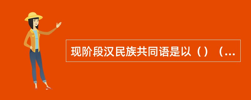 现阶段汉民族共同语是以（）（）为标准音，以（）为基础方言，以典范现代（）为语法规范的普通话。