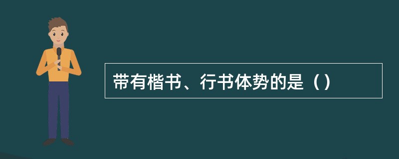 带有楷书、行书体势的是（）