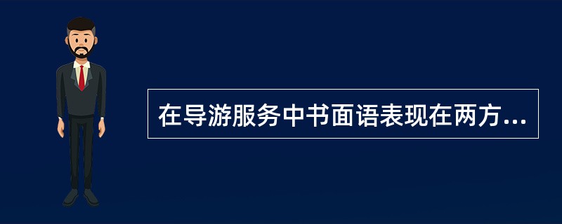 在导游服务中书面语表现在两方面，一是（）的文字，旅游指南、旅游便览、旅游览胜。<br />二是（），北京的胡同、苏杭小吃。