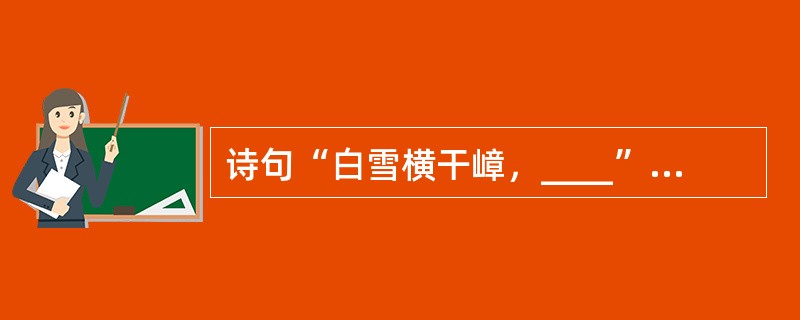 诗句“白雪横干嶂，____”出自吴兆骞的《长白山》。