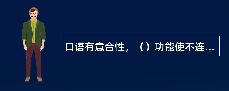 口语有意合性，（）功能使不连贯句子带有连贯性。