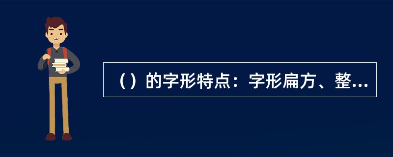 （）的字形特点：字形扁方、整齐划一、波磔雄健、体势挺秀、笔画竖短横长、结构严谨讲究