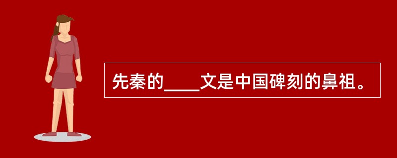 先秦的____文是中国碑刻的鼻祖。