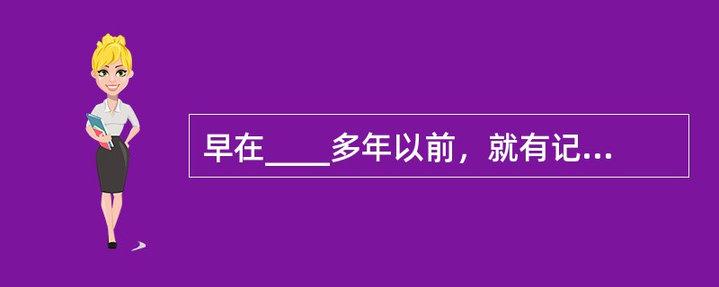 早在____多年以前，就有记载汉语的文字____。