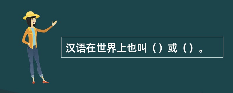 汉语在世界上也叫（）或（）。