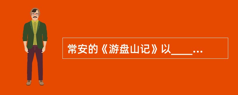 常安的《游盘山记》以____为顺序，给我们勾勒出一幅峻峭险绝、色彩斑斓的山水画卷。
