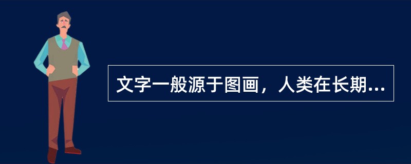 文字一般源于图画，人类在长期的社会生活中经历了用实物、____、契刻等方式记事和交流，最后发展成为用图画记录客观世界并传递信息的过程。