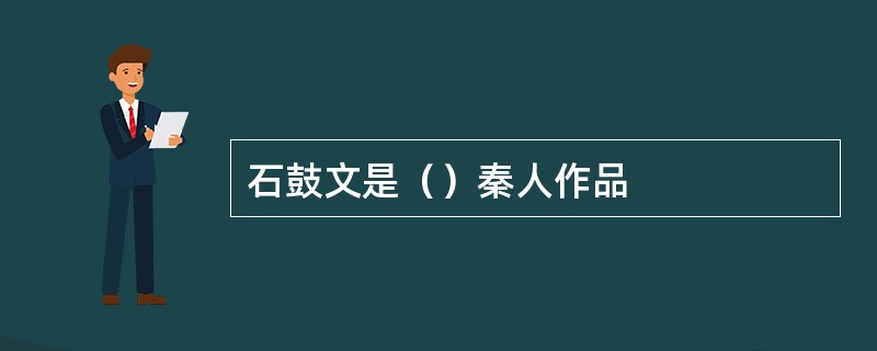 石鼓文是（）秦人作品