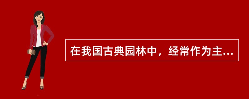 在我国古典园林中，经常作为主体建筑的是（）