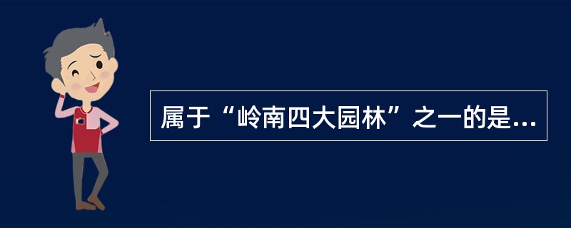 属于“岭南四大园林”之一的是（）