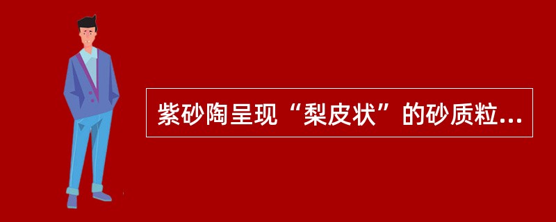 紫砂陶呈现“梨皮状”的砂质粒子外观，主要是由于紫砂中的“砂”，“砂”系指（）。