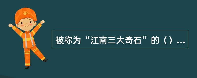 被称为“江南三大奇石”的（），都是假山中的佼佼者。