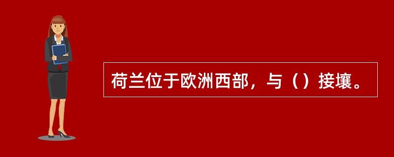 荷兰位于欧洲西部，与（）接壤。
