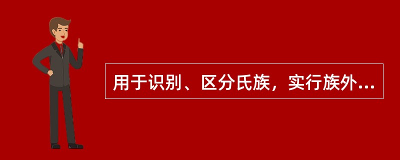 用于识别、区分氏族，实行族外婚，即其作用是“别婚姻”的是（）。