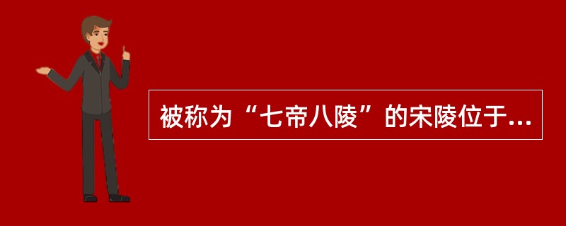 被称为“七帝八陵”的宋陵位于（）。