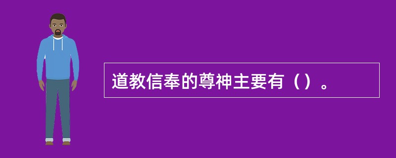 道教信奉的尊神主要有（）。