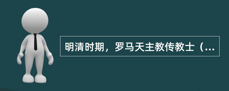 明清时期，罗马天主教传教士（）曾到我国传教。